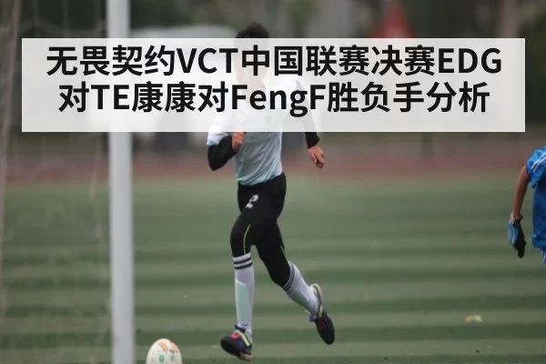 无畏契约VCT中国联赛决赛EDG对TE康康对FengF胜负手分析