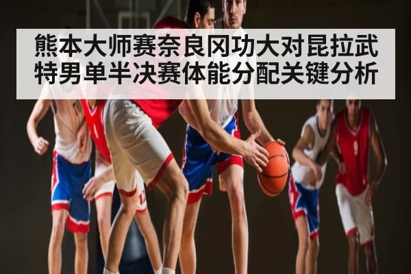 熊本大师赛奈良冈功大对昆拉武特男单半决赛体能分配关键分析 | Xingkong yule